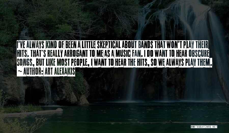 Art Alexakis Quotes: I've Always Kind Of Been A Little Skeptical About Bands That Won't Play Their Hits. That's Really Arrogant To Me