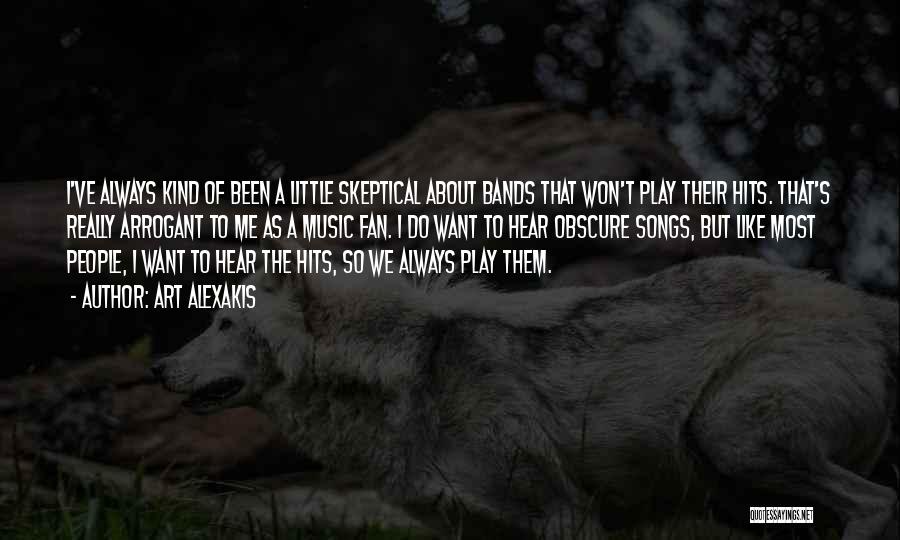 Art Alexakis Quotes: I've Always Kind Of Been A Little Skeptical About Bands That Won't Play Their Hits. That's Really Arrogant To Me