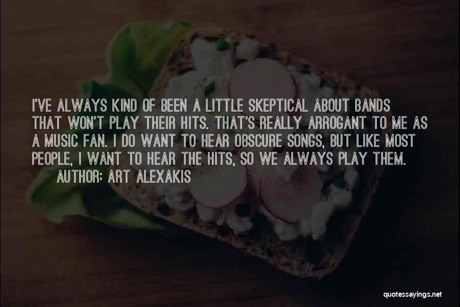 Art Alexakis Quotes: I've Always Kind Of Been A Little Skeptical About Bands That Won't Play Their Hits. That's Really Arrogant To Me