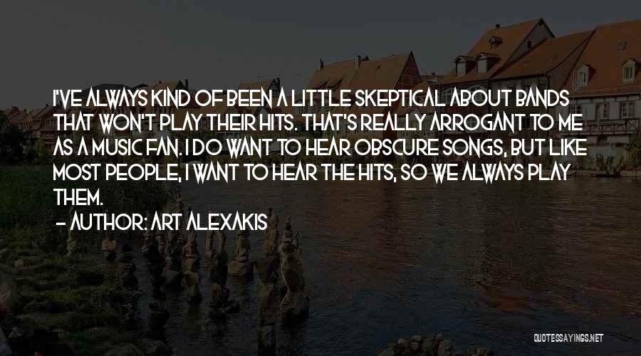 Art Alexakis Quotes: I've Always Kind Of Been A Little Skeptical About Bands That Won't Play Their Hits. That's Really Arrogant To Me