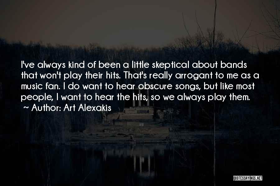 Art Alexakis Quotes: I've Always Kind Of Been A Little Skeptical About Bands That Won't Play Their Hits. That's Really Arrogant To Me