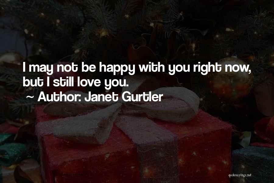 Janet Gurtler Quotes: I May Not Be Happy With You Right Now, But I Still Love You.