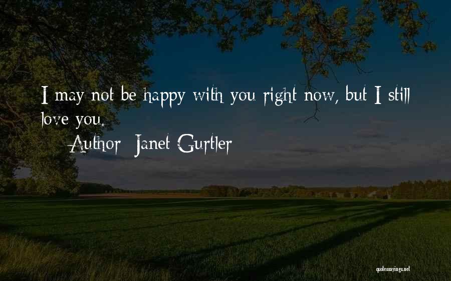 Janet Gurtler Quotes: I May Not Be Happy With You Right Now, But I Still Love You.