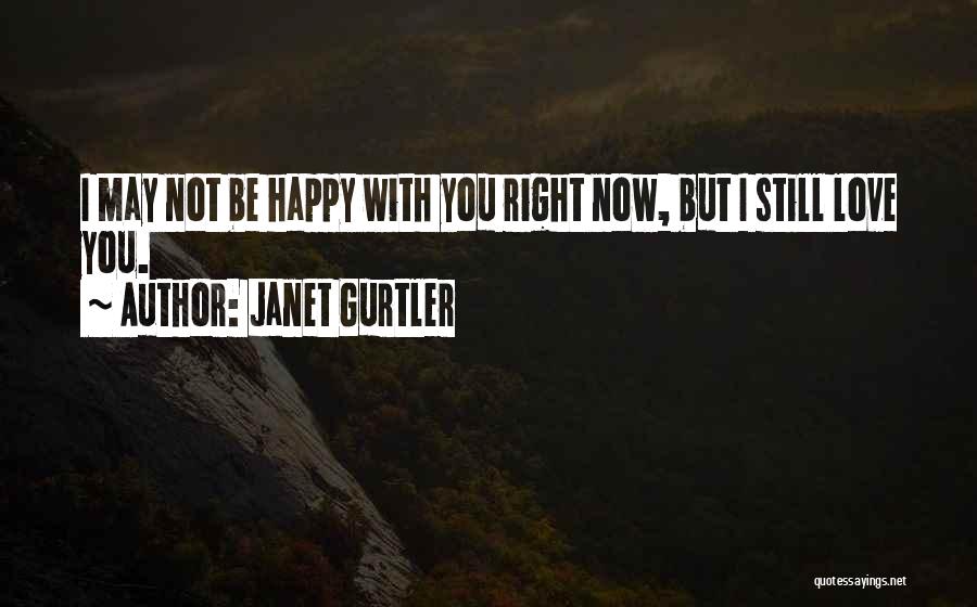 Janet Gurtler Quotes: I May Not Be Happy With You Right Now, But I Still Love You.