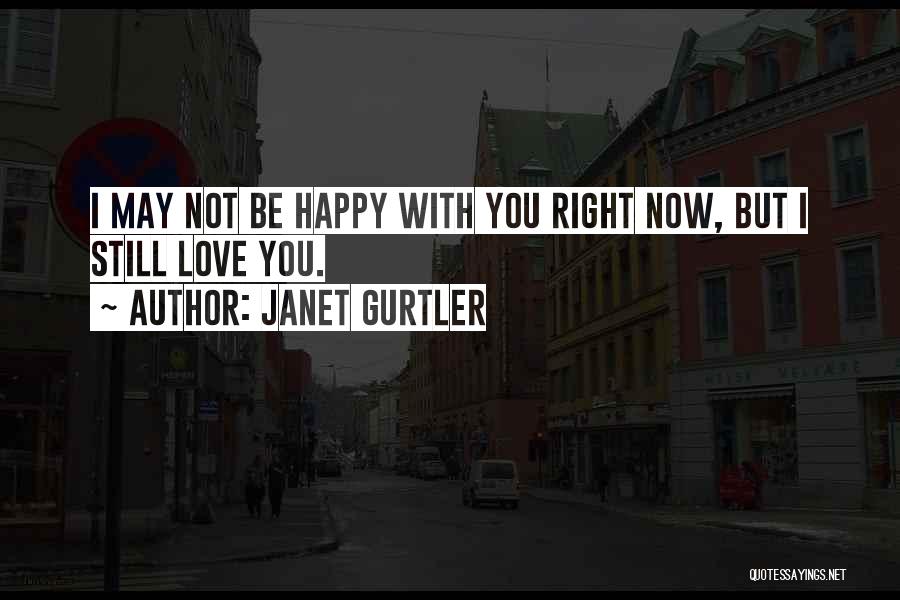 Janet Gurtler Quotes: I May Not Be Happy With You Right Now, But I Still Love You.