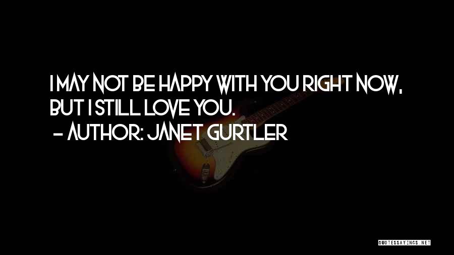 Janet Gurtler Quotes: I May Not Be Happy With You Right Now, But I Still Love You.