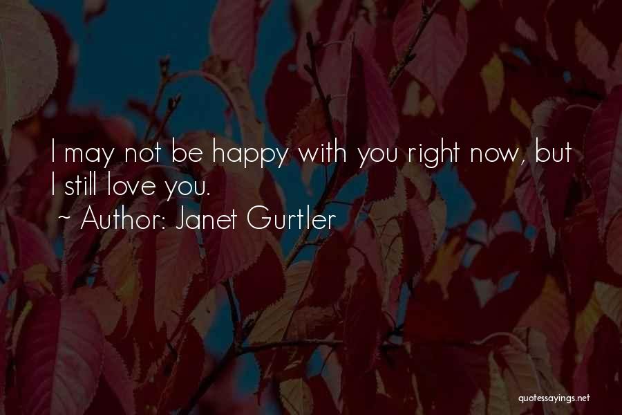 Janet Gurtler Quotes: I May Not Be Happy With You Right Now, But I Still Love You.