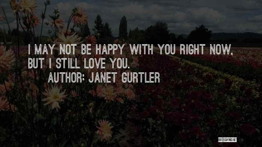 Janet Gurtler Quotes: I May Not Be Happy With You Right Now, But I Still Love You.