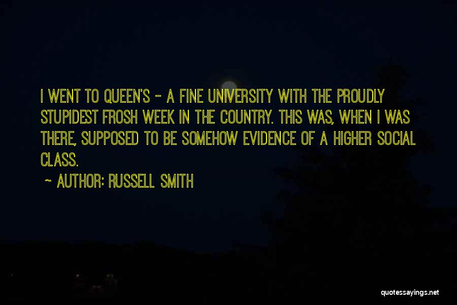 Russell Smith Quotes: I Went To Queen's - A Fine University With The Proudly Stupidest Frosh Week In The Country. This Was, When