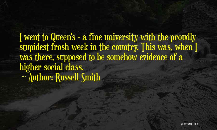 Russell Smith Quotes: I Went To Queen's - A Fine University With The Proudly Stupidest Frosh Week In The Country. This Was, When