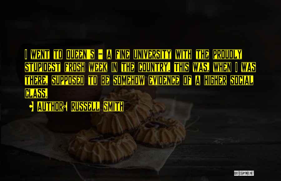 Russell Smith Quotes: I Went To Queen's - A Fine University With The Proudly Stupidest Frosh Week In The Country. This Was, When