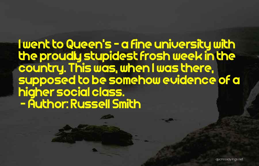 Russell Smith Quotes: I Went To Queen's - A Fine University With The Proudly Stupidest Frosh Week In The Country. This Was, When