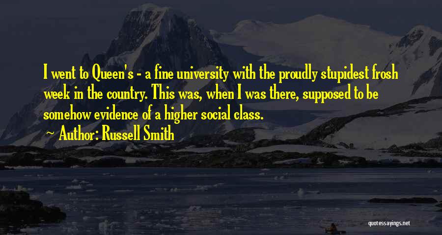 Russell Smith Quotes: I Went To Queen's - A Fine University With The Proudly Stupidest Frosh Week In The Country. This Was, When