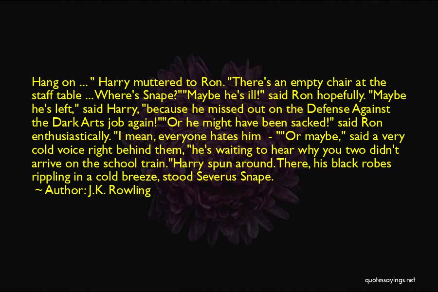 J.K. Rowling Quotes: Hang On ... Harry Muttered To Ron. There's An Empty Chair At The Staff Table ... Where's Snape?maybe He's Ill!