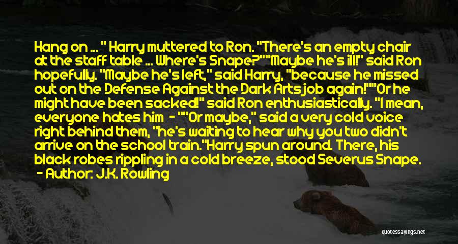 J.K. Rowling Quotes: Hang On ... Harry Muttered To Ron. There's An Empty Chair At The Staff Table ... Where's Snape?maybe He's Ill!