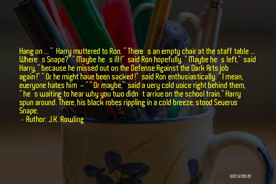 J.K. Rowling Quotes: Hang On ... Harry Muttered To Ron. There's An Empty Chair At The Staff Table ... Where's Snape?maybe He's Ill!