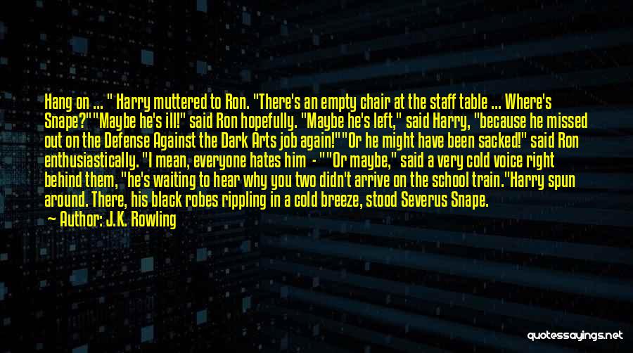 J.K. Rowling Quotes: Hang On ... Harry Muttered To Ron. There's An Empty Chair At The Staff Table ... Where's Snape?maybe He's Ill!