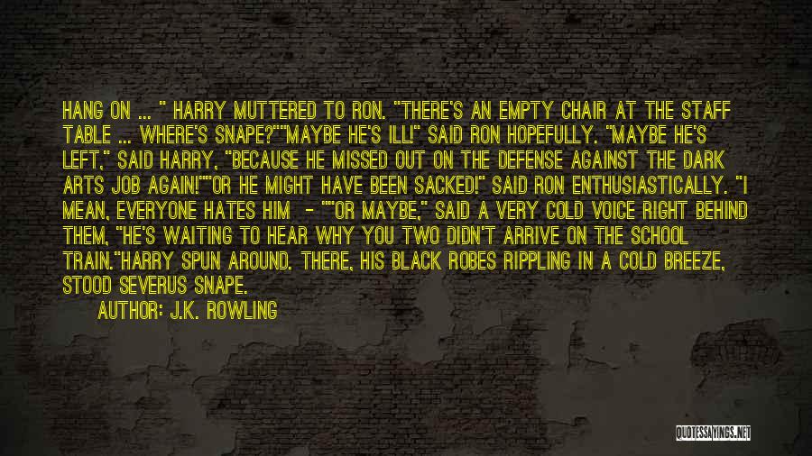 J.K. Rowling Quotes: Hang On ... Harry Muttered To Ron. There's An Empty Chair At The Staff Table ... Where's Snape?maybe He's Ill!