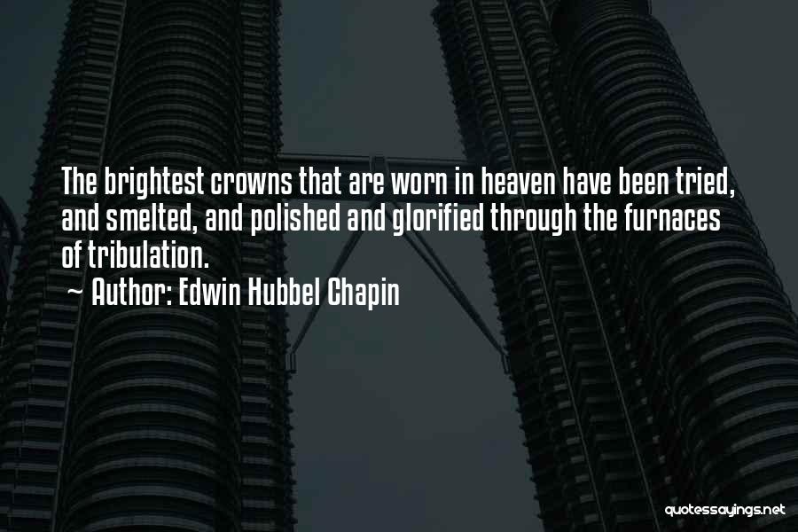 Edwin Hubbel Chapin Quotes: The Brightest Crowns That Are Worn In Heaven Have Been Tried, And Smelted, And Polished And Glorified Through The Furnaces