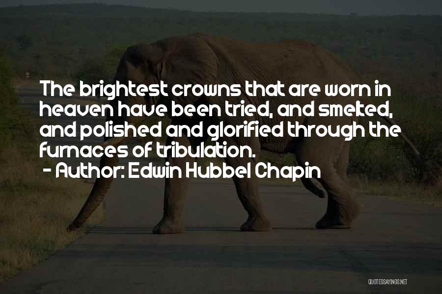 Edwin Hubbel Chapin Quotes: The Brightest Crowns That Are Worn In Heaven Have Been Tried, And Smelted, And Polished And Glorified Through The Furnaces