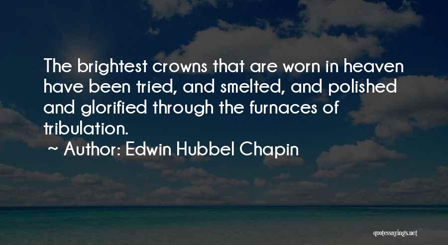 Edwin Hubbel Chapin Quotes: The Brightest Crowns That Are Worn In Heaven Have Been Tried, And Smelted, And Polished And Glorified Through The Furnaces