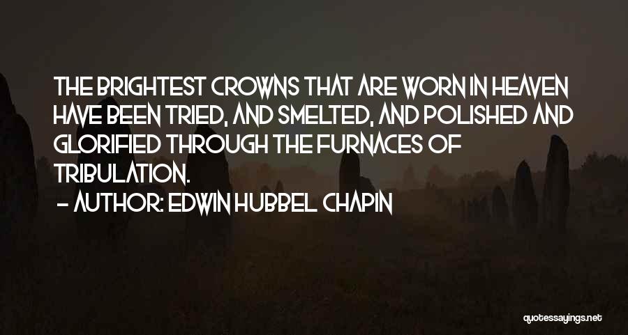 Edwin Hubbel Chapin Quotes: The Brightest Crowns That Are Worn In Heaven Have Been Tried, And Smelted, And Polished And Glorified Through The Furnaces