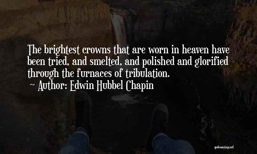 Edwin Hubbel Chapin Quotes: The Brightest Crowns That Are Worn In Heaven Have Been Tried, And Smelted, And Polished And Glorified Through The Furnaces