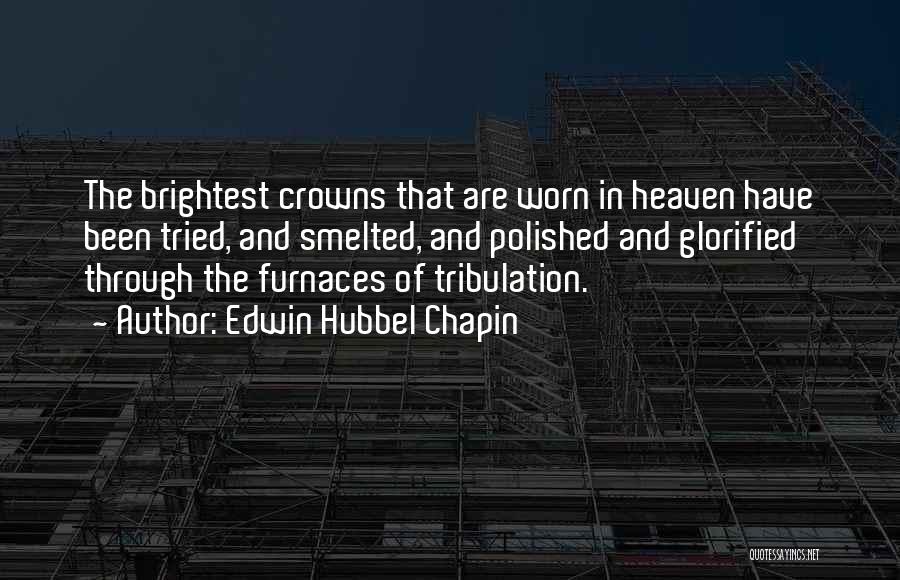 Edwin Hubbel Chapin Quotes: The Brightest Crowns That Are Worn In Heaven Have Been Tried, And Smelted, And Polished And Glorified Through The Furnaces