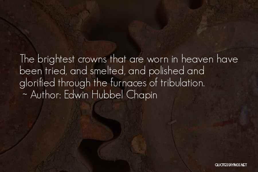 Edwin Hubbel Chapin Quotes: The Brightest Crowns That Are Worn In Heaven Have Been Tried, And Smelted, And Polished And Glorified Through The Furnaces