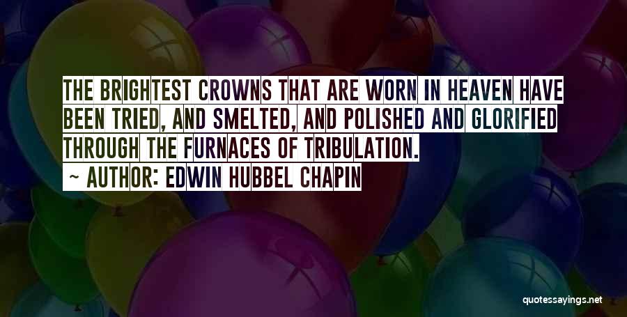 Edwin Hubbel Chapin Quotes: The Brightest Crowns That Are Worn In Heaven Have Been Tried, And Smelted, And Polished And Glorified Through The Furnaces