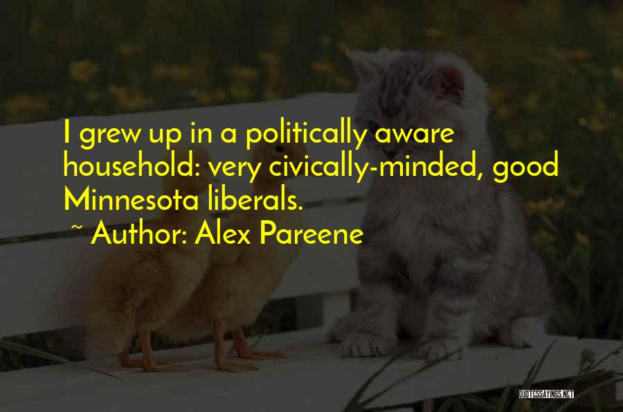Alex Pareene Quotes: I Grew Up In A Politically Aware Household: Very Civically-minded, Good Minnesota Liberals.