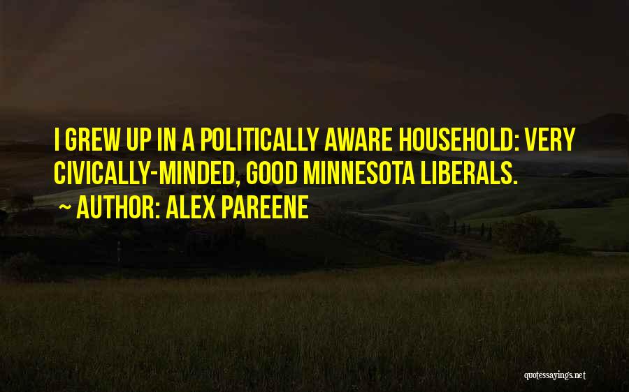 Alex Pareene Quotes: I Grew Up In A Politically Aware Household: Very Civically-minded, Good Minnesota Liberals.