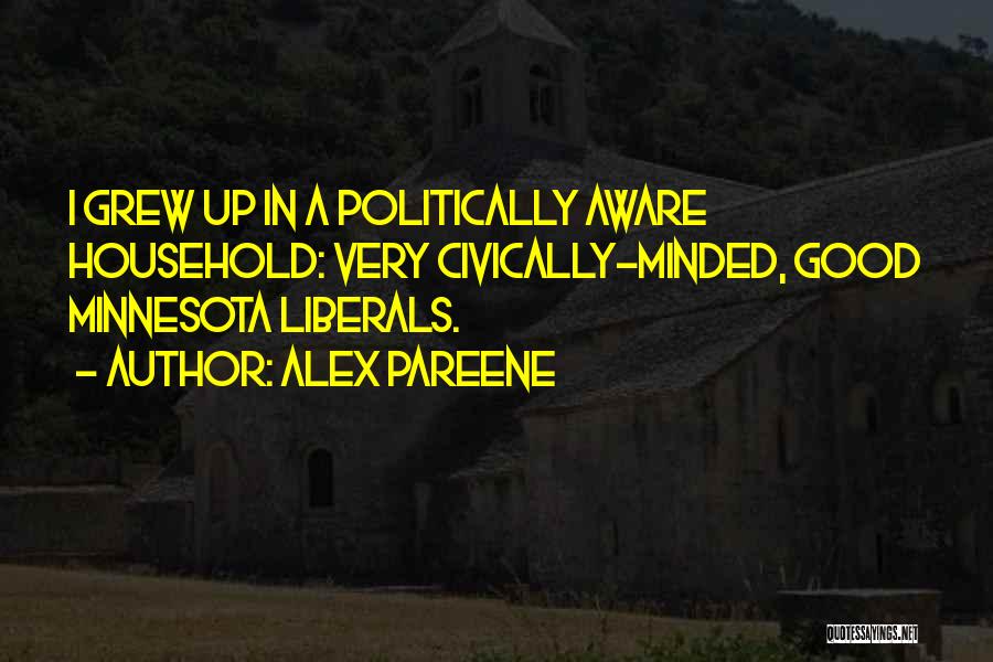 Alex Pareene Quotes: I Grew Up In A Politically Aware Household: Very Civically-minded, Good Minnesota Liberals.