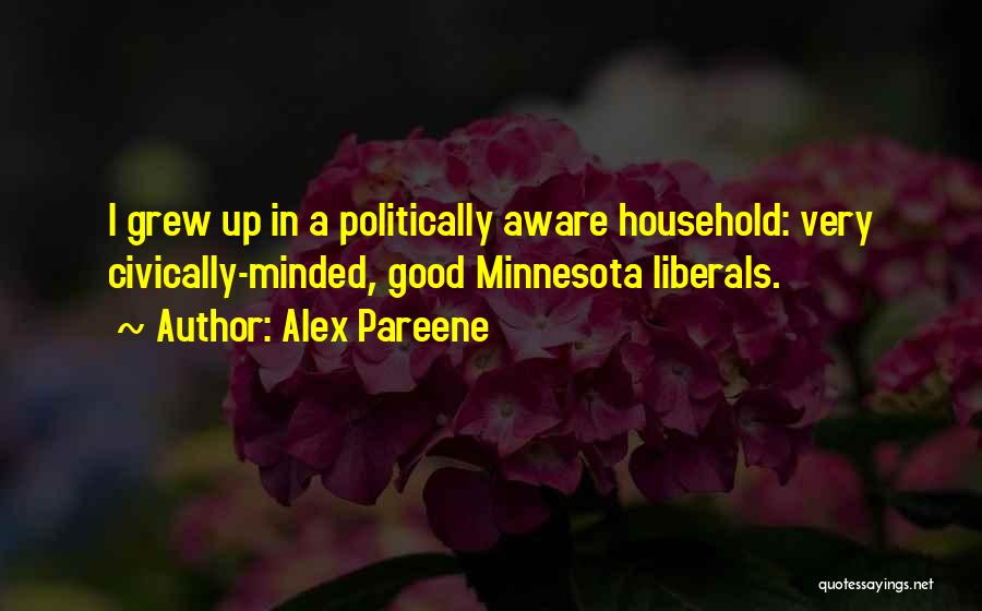 Alex Pareene Quotes: I Grew Up In A Politically Aware Household: Very Civically-minded, Good Minnesota Liberals.