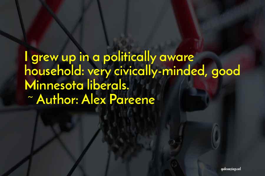 Alex Pareene Quotes: I Grew Up In A Politically Aware Household: Very Civically-minded, Good Minnesota Liberals.