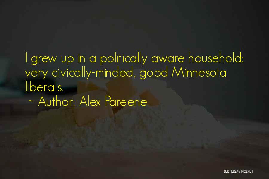 Alex Pareene Quotes: I Grew Up In A Politically Aware Household: Very Civically-minded, Good Minnesota Liberals.