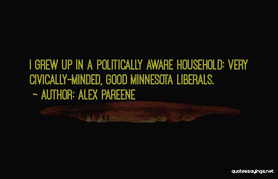 Alex Pareene Quotes: I Grew Up In A Politically Aware Household: Very Civically-minded, Good Minnesota Liberals.