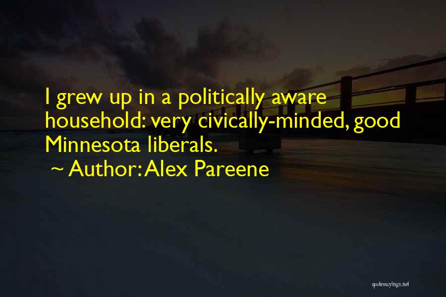 Alex Pareene Quotes: I Grew Up In A Politically Aware Household: Very Civically-minded, Good Minnesota Liberals.