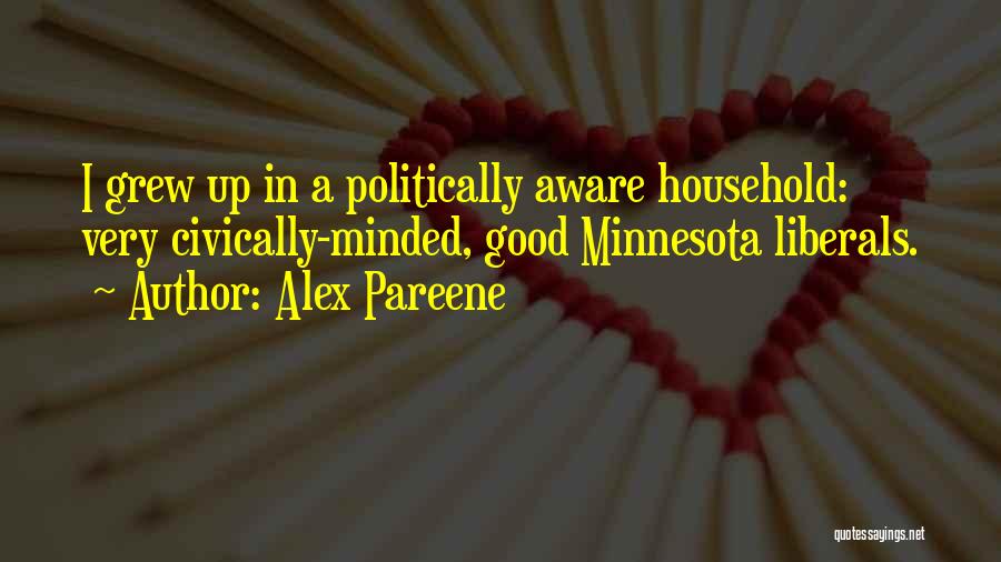 Alex Pareene Quotes: I Grew Up In A Politically Aware Household: Very Civically-minded, Good Minnesota Liberals.