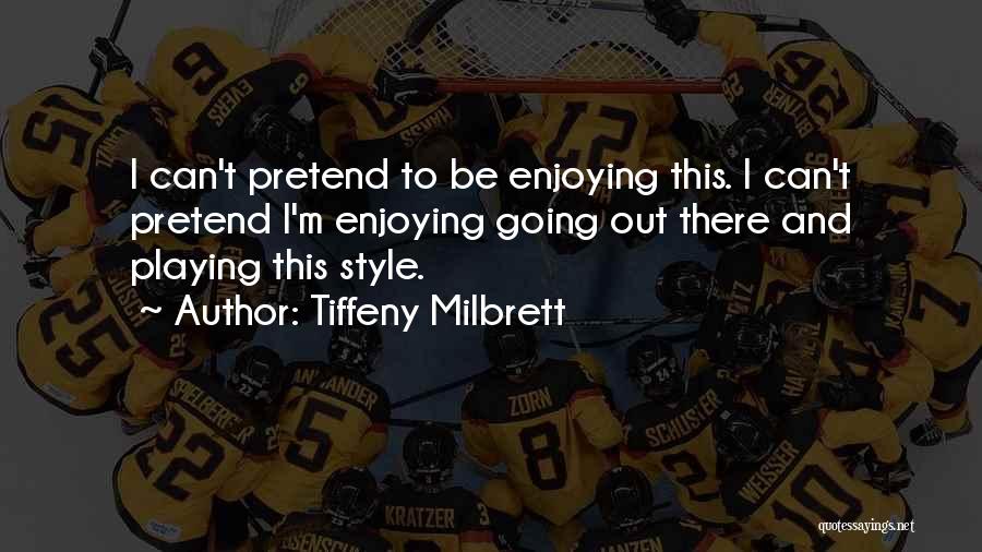 Tiffeny Milbrett Quotes: I Can't Pretend To Be Enjoying This. I Can't Pretend I'm Enjoying Going Out There And Playing This Style.