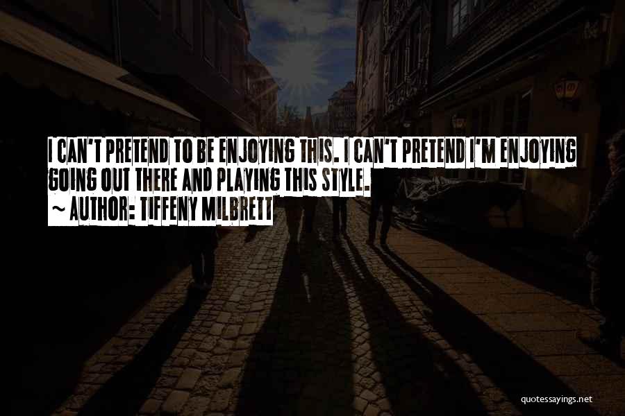 Tiffeny Milbrett Quotes: I Can't Pretend To Be Enjoying This. I Can't Pretend I'm Enjoying Going Out There And Playing This Style.