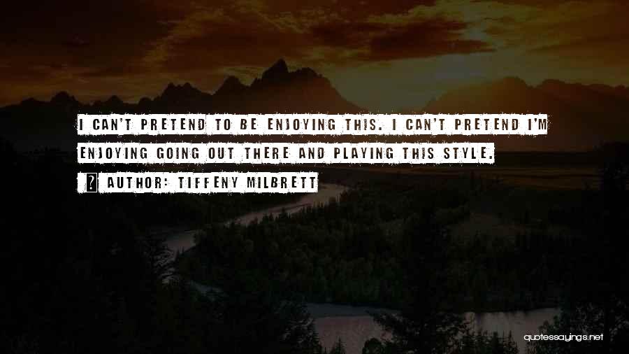 Tiffeny Milbrett Quotes: I Can't Pretend To Be Enjoying This. I Can't Pretend I'm Enjoying Going Out There And Playing This Style.