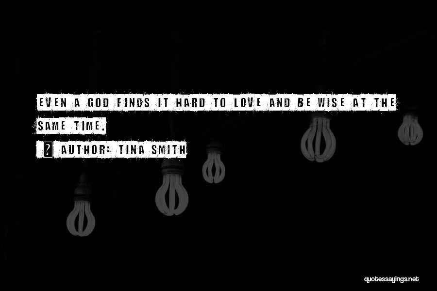 Tina Smith Quotes: Even A God Finds It Hard To Love And Be Wise At The Same Time.