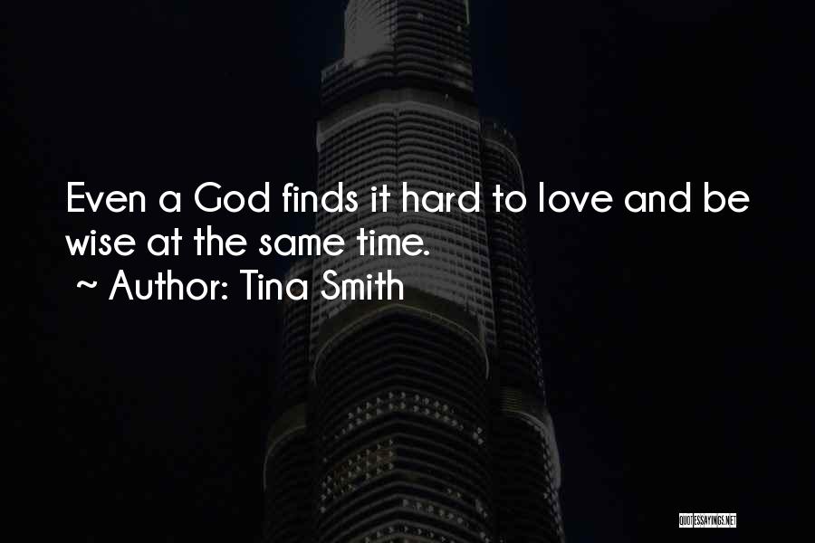 Tina Smith Quotes: Even A God Finds It Hard To Love And Be Wise At The Same Time.