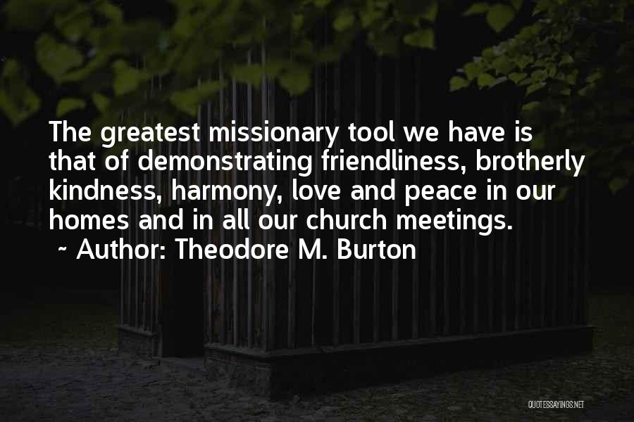 Theodore M. Burton Quotes: The Greatest Missionary Tool We Have Is That Of Demonstrating Friendliness, Brotherly Kindness, Harmony, Love And Peace In Our Homes