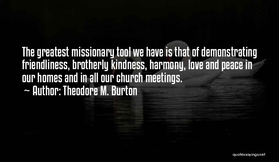 Theodore M. Burton Quotes: The Greatest Missionary Tool We Have Is That Of Demonstrating Friendliness, Brotherly Kindness, Harmony, Love And Peace In Our Homes