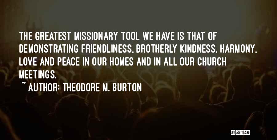 Theodore M. Burton Quotes: The Greatest Missionary Tool We Have Is That Of Demonstrating Friendliness, Brotherly Kindness, Harmony, Love And Peace In Our Homes