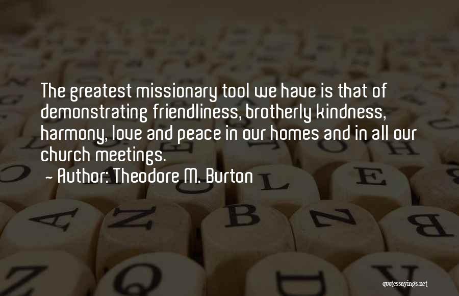 Theodore M. Burton Quotes: The Greatest Missionary Tool We Have Is That Of Demonstrating Friendliness, Brotherly Kindness, Harmony, Love And Peace In Our Homes