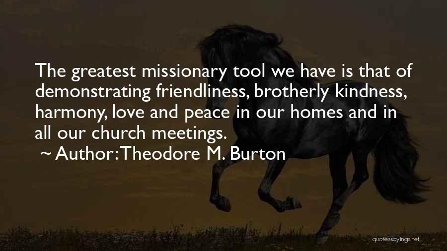 Theodore M. Burton Quotes: The Greatest Missionary Tool We Have Is That Of Demonstrating Friendliness, Brotherly Kindness, Harmony, Love And Peace In Our Homes