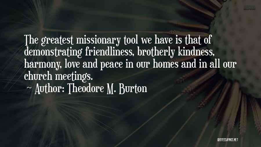 Theodore M. Burton Quotes: The Greatest Missionary Tool We Have Is That Of Demonstrating Friendliness, Brotherly Kindness, Harmony, Love And Peace In Our Homes